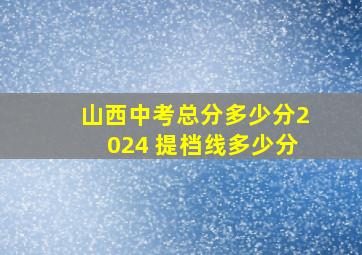 山西中考总分多少分2024 提档线多少分